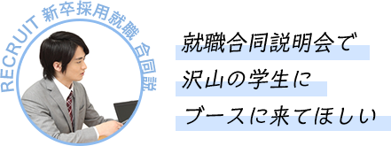 就職合同説明会で沢山の学生にブースに来てほしい